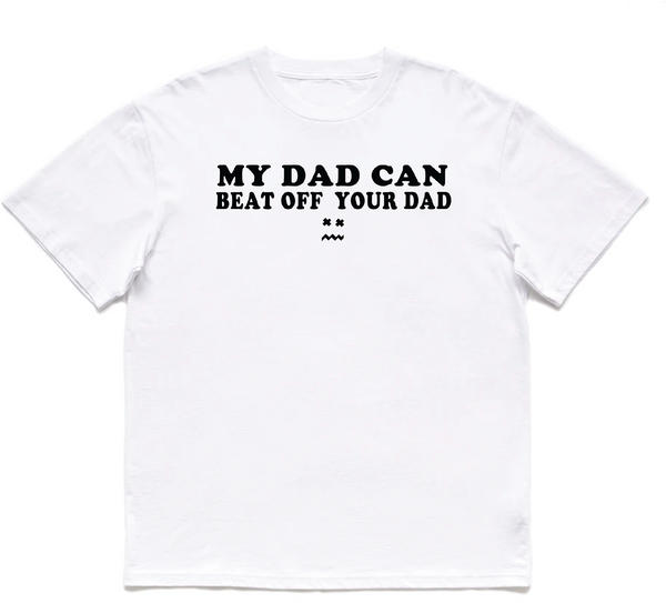 MY DAD CAN BEAT OFF YOUR DAD